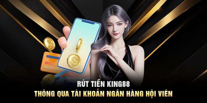 Hướng dẫn rút tiền King88 qua tài khoản ngân hàng một cách tiện lợi