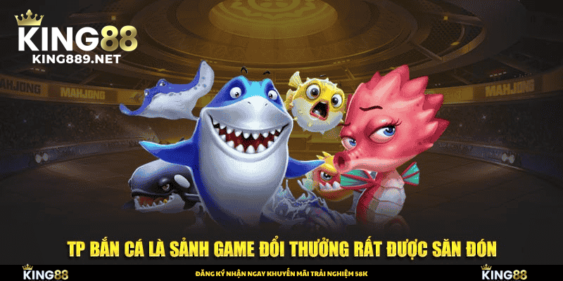 TP bắn cá là sảnh game đổi thưởng rất được săn đón